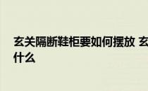 玄关隔断鞋柜要如何摆放 玄关鞋柜怎么放 玄关鞋柜要注意什么 