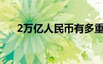 2万亿人民币有多重 2万亿人民币多重 