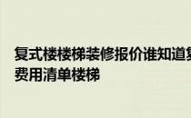 复式楼楼梯装修报价谁知道复式楼装修费用清单复式楼装修费用清单楼梯