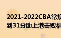 2021-2022CBA常规赛10.26战报:王哲林抢到31分助上港击败福建