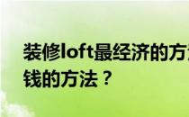 装修loft最经济的方法 谁知道有什么装修省钱的方法？