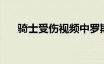 骑士受伤视频中罗斯为什么总是受伤？