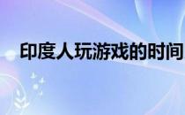 印度人玩游戏的时间比以往任何时候都长