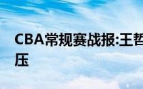 CBA常规赛战报:王哲林16 9越战越勇一路碾压