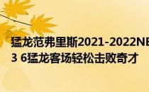 猛龙范弗里斯2021-2022NBA常规赛11.04战报:范弗里斯33 6猛龙客场轻松击败奇才