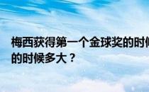 梅西获得第一个金球奖的时候多大？梅西获得第一个金球奖的时候多大？