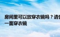 房间里可以放穿衣镜吗？请告诉我是否可以在我的卧室里放一面穿衣镜