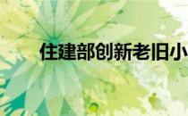 住建部创新老旧小区改造投融资机制