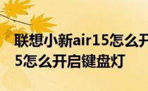 联想小新air15怎么开启键盘灯 联想小新air15怎么开启键盘灯 