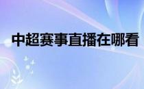 中超赛事直播在哪看 中超赛事直播在哪看 