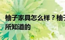 柚子家具怎么样？柚子家具怎么样？告诉我你所知道的