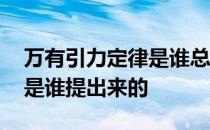 万有引力定律是谁总结出来的 万有引力定律是谁提出来的 