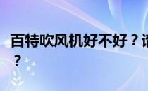 百特吹风机好不好？请问大神巴克斯特吹风机？