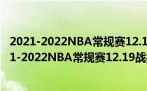 2021-2022NBA常规赛12.19战报:七支火箭对双鸡活塞2021-2022NBA常规赛12.19战报:七支火箭对双鸡活塞