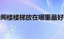 阁楼楼梯放在哪里最好看阁楼楼梯柜放在哪里