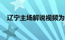 辽宁主场解说视频为什么辽宁人比直播强