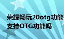 荣耀畅玩20otg功能在哪里打开 荣耀畅玩20支持OTG功能吗 