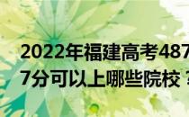 2022年福建高考487分可以报哪些大学？487分可以上哪些院校？