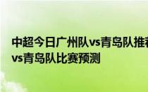 中超今日广州队vs青岛队推荐分析 2021中超第14轮广州队vs青岛队比赛预测 