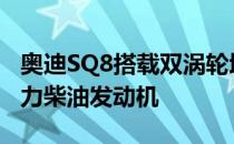 奥迪SQ8搭载双涡轮增压4.0升V8轻型混合动力柴油发动机