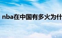 nba在中国有多火为什么nba在中国这么火？