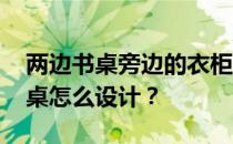 两边书桌旁边的衣柜怎么设计 衣柜中间的书桌怎么设计？