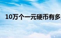 10万个一元硬币有多重 10万一元硬币有多重 