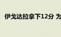 伊戈达拉拿下12分 为什么伊戈达拉是mvp