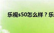 乐视s50怎么样？乐视s50性能参数评测