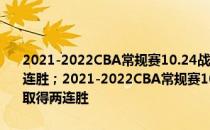 2021-2022CBA常规赛10.24战报:北京76人双打轻松战胜四川 取得两连胜；2021-2022CBA常规赛10.24战报:北京76人双双轻松击败四川 取得两连胜