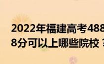 2022年福建高考488分可以报哪些大学？488分可以上哪些院校？