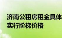 济南公租房租金具体标准公布 根据不同地段实行阶梯价格