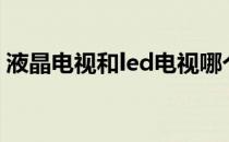 液晶电视和led电视哪个更好 更能保护视力？