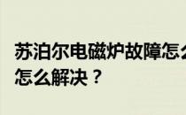 苏泊尔电磁炉故障怎么办？苏泊尔电磁炉故障怎么解决？