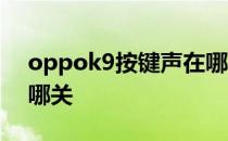 oppok9按键声在哪关闭 oppok9按键音在哪关 