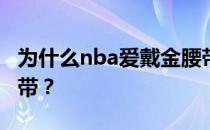 为什么nba爱戴金腰带？爱情为什么要戴金腰带？