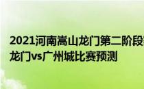 2021河南嵩山龙门第二阶段赛程 2021中超第14轮河南嵩山龙门vs广州城比赛预测 