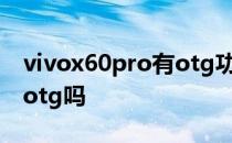 vivox60pro有otg功能吗 vivox60pro 支持otg吗 