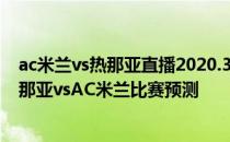 ac米兰vs热那亚直播2020.3.12021/22意甲第15轮展望:热那亚vsAC米兰比赛预测