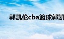 郭凯伦cba篮球郭凯伦为什么不打cba？