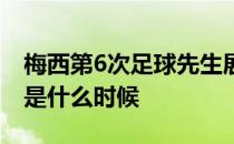 梅西第6次足球先生展示 梅西第6次足球先生是什么时候 