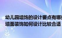 幼儿园墙饰的设计要点有哪些? 能不能简单介绍幼儿园六一墙面装饰如何设计比较合适 