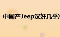 中国产Jeep汉奸几乎准备进入中国汽车市场