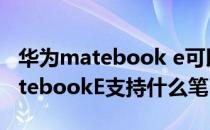 华为matebook e可以用苹果的笔吗 华为matebookE支持什么笔 