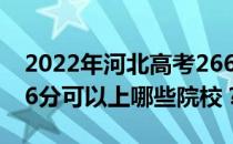 2022年河北高考266分可以报哪些大学？266分可以上哪些院校？