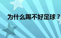 为什么踢不好足球？为什么踢不好足球？