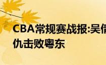 CBA常规赛战报:吴倩爆发砍杀29 12率队复仇击败粤东