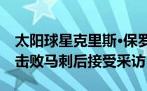 太阳球星克里斯·保罗在太阳常规赛121-107击败马刺后接受采访