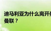 迪马利亚为什么离开曼联迪马利亚为什么离开曼联？