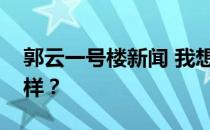 郭云一号楼新闻 我想问一下郭云一号楼怎么样？